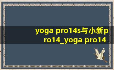 yoga pro14s与小新pro14_yoga pro14s与小新pro14测评